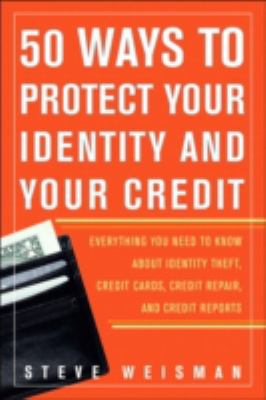 50 ways to protect your identity and your credit : everything you need to know about identity theft, credit cards, credit repair, and credit reports