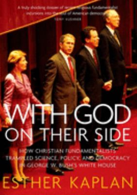 With God on their side : how Christian fundamentalists trampled science, policy, and democracy in George W. Bush's White House