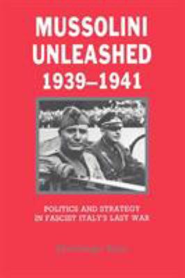 Mussolini unleashed, 1939-1941 : politics and strategy in fascist Italy's last war
