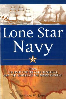Lone Star navy : Texas, the fight for the Gulf of Mexico, and the shaping of the American West