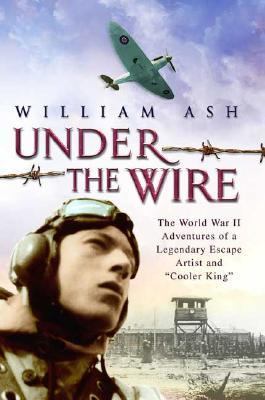 Under the wire : the World War II adventures of a legendary escape artist and "Cooler King"