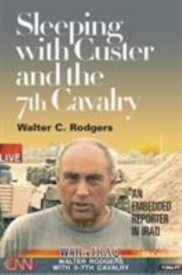 Sleeping with Custer and the 7th Cavalry : an embedded reporter in Iraq