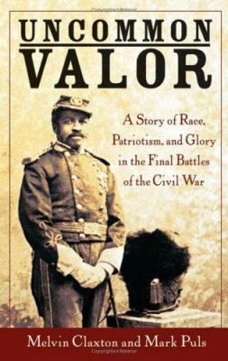 Uncommon valor : a story of race, patriotism, and glory in the final battles of the Civil War
