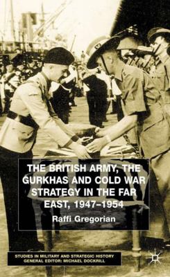 The British Army, the Gurkhas, and Cold War strategy in the Far East, 1947-1954