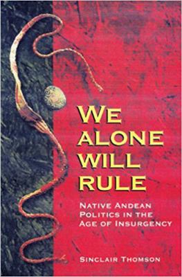 We alone will rule : native Andean politics in the age of insurgency