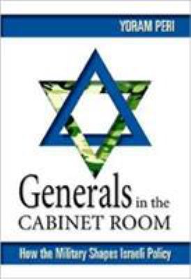 Generals in the cabinet room : how the military shapes Israeli policy
