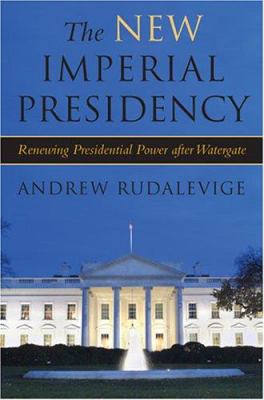 The new imperial presidency : renewing presidential power after Watergate