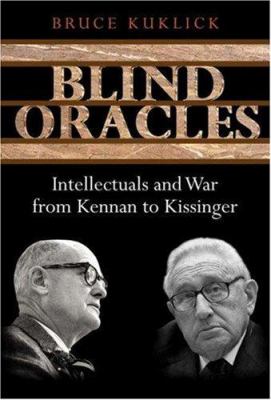 Blind oracles : intellectuals and war from Kennan to Kissinger