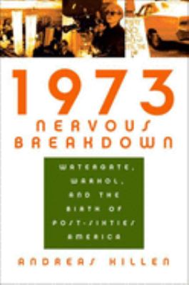 1973 nervous breakdown : Watergate, Warhol, and the birth of post-sixties America