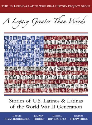 A legacy greater than words : stories of U.S. Latinos & Latinas of the WWII generation
