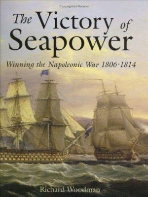 The victory of seapower : winning the Napoleonic War, 1806-1814