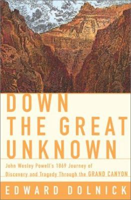 Down the great unknown : John Wesley Powell's 1869 journey of discovery and tragedy through the Grand Canyon