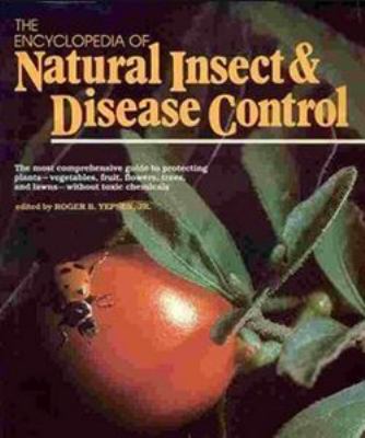 The encyclopedia of natural insect & disease control : the most comprehensive guide to protecting plants--vegetables, fruit, flowers, trees, and lawns--without toxic chemicals