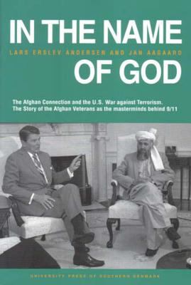 In the name of God : the Afghan connection and the U.S. war against terrorism : the story of the Afghans veterans as the masterminds behind 9/11