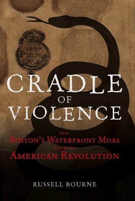 Cradle of violence : how Boston's waterfront mobs ignited the American Revolution