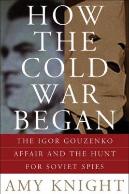 How the Cold War began : the Igor Gouzenko affair and the hunt for Soviet spies