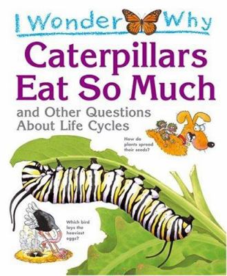 I wonder why caterpillars eat so much : and other questions about life cycles