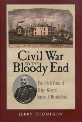 Civil war to the bloody end : the life & times of Major General Samuel P. Heintzelman