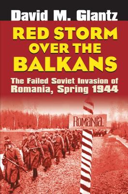 Red storm over the Balkans : the failed Soviet invasion of Romania, spring 1944