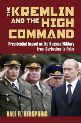 The Kremlin & the High Command : presidential impact on the Russian military from Gorbachev to Putin