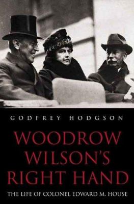 Woodrow Wilson's right hand : the life of Colonel Edward M. House