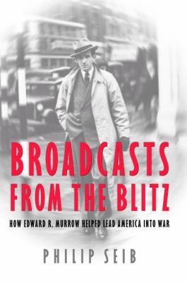 Broadcasts from the Blitz : how Edward R. Murrow helped lead America into war