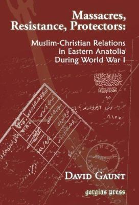 Massacres, resistance, protectors : Muslim-Christian relations in Eastern Anatolia during World War I