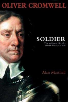 Oliver Cromwell, soldier : the military life of a revolutionary at war