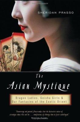 The Asian mystique : dragon ladies, geisha girls, & our fantasies of the exotic Orient