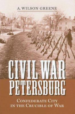 Civil War Petersburg : Confederate city in the crucible of war