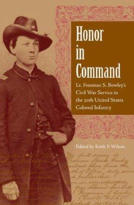 Honor in command : Lt. Freeman S. Bowley's Civil War service in the 30th United States Colored Infantry