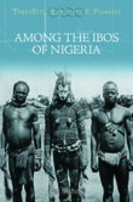 Among the Ibos of Nigeria : an account of the curious & interesting habits, customs, & beliefs of a little-known African people by one who has for many years lived amongst them on close & intimate terms