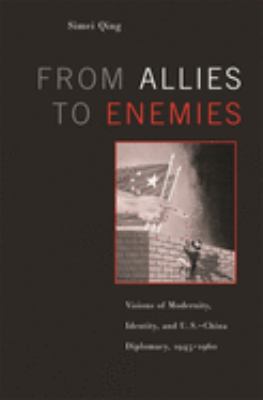 From allies to enemies : visions of modernity, identity, and U.S.-China diplomacy, 1945-1960