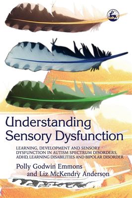 Understanding sensory dysfunction : learning, development and sensory dysfunction in autism spectrum disorders, ADHD, learning disabilities, and bipolar disorder