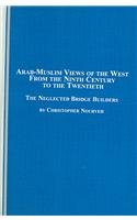 Arab-Muslim views of the West from the ninth century to the twentieth : the neglected bridge builders