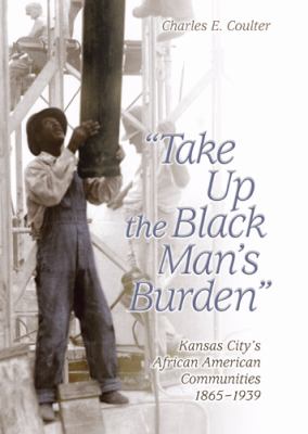 Take up the Black man's burden : Kansas City's African American communities, 1865-1939