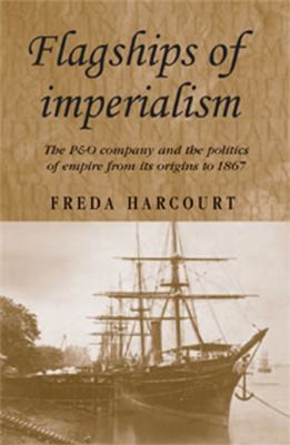 Flagships of imperialism : the P & O Company and the politics of empire from its origins to 1867