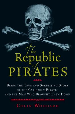 The republic of pirates : being the true and surprising story of the Caribbean pirates and the man who brought them down