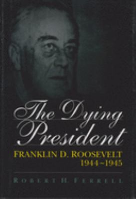 The dying president : Franklin D. Roosevelt, 1944-1945