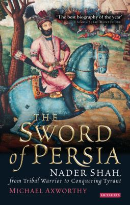 Sword of Persia : Nader Shah, from tribal warrior to conquering tyrant