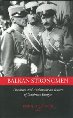 Balkan strongmen : dictators and authoritarian rulers of South Eastern Europe