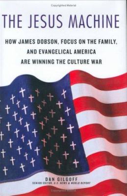 The Jesus machine : how James Dobson, Focus on the Family, and evangelical America are winning the culture war