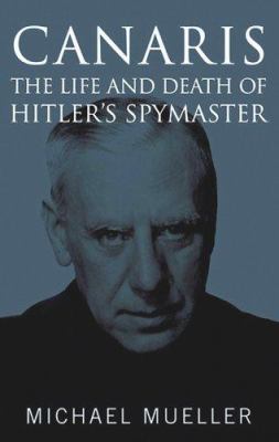 Canaris : the life and death of Hitler's spymaster