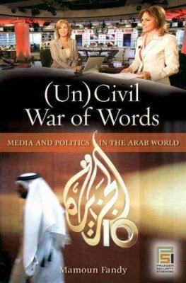 (Un)civil war of words : media and politics in the Arab world