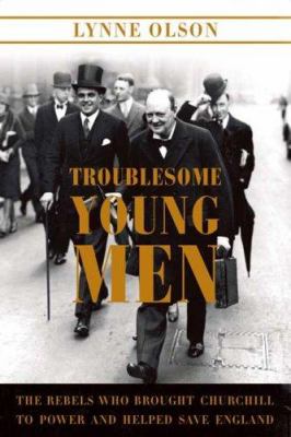 Troublesome young men : the rebels who brought Churchill to power and helped save England