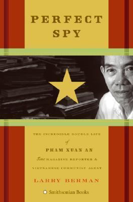 Perfect spy : the incredible double life of Pham Xuan An, Time magazine reporter and Vietnamese communist agent