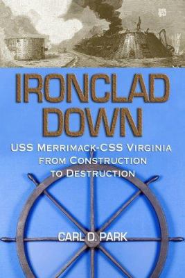 Ironclad down : the USS Merrimack-CSS Virginia from construction to destruction