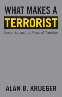 What makes a terrorist : economics and the roots of terrorism : Lionel Robbins lectures