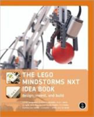 The LEGO Mindstorms NXT idea book : design, invent, and build