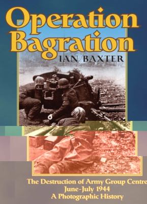 Operation Bagration : the destruction of Army Group Centre, June-July 1944 : a photographic history